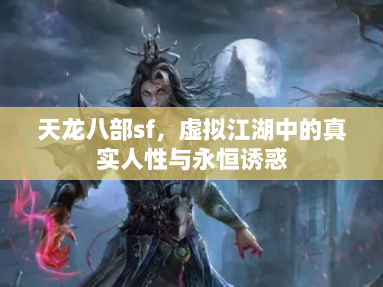天龙八部sf，虚拟江湖中的真实人性与永恒诱惑