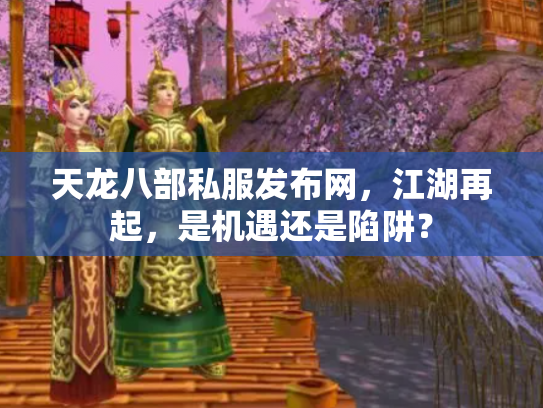 天龙八部私服发布网，江湖再起，是机遇还是陷阱？