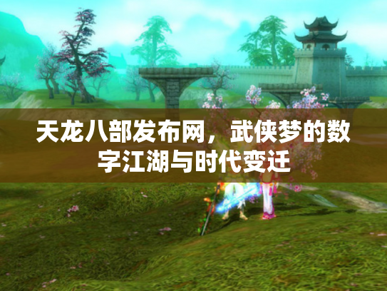 天龙八部发布网，武侠梦的数字江湖与时代变迁