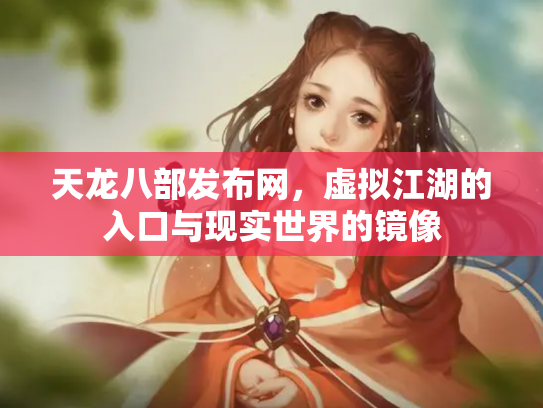 天龙八部发布网，虚拟江湖的入口与现实世界的镜像