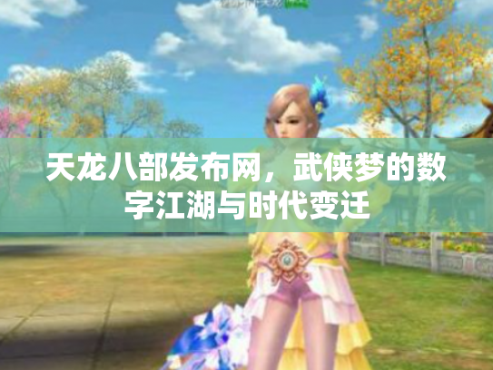 天龙八部发布网，武侠梦的数字江湖与时代变迁
