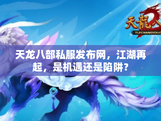 天龙八部私服发布网，江湖再起，是机遇还是陷阱？