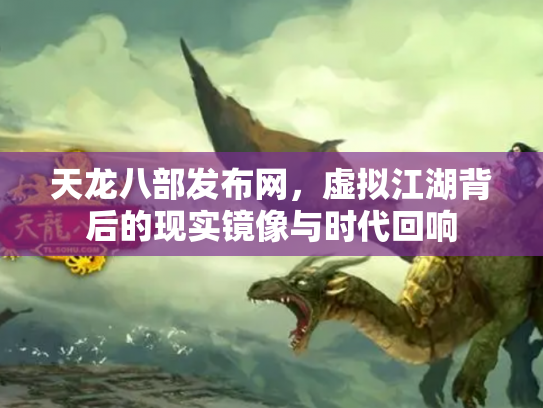 天龙八部发布网，虚拟江湖背后的现实镜像与时代回响