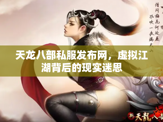 天龙八部私服发布网，虚拟江湖背后的现实迷思