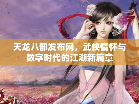 天龙八部发布网，武侠情怀与数字时代的江湖新篇章