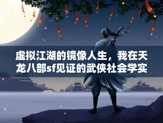 虚拟江湖的镜像人生，我在天龙八部sf见证的武侠社会学实验