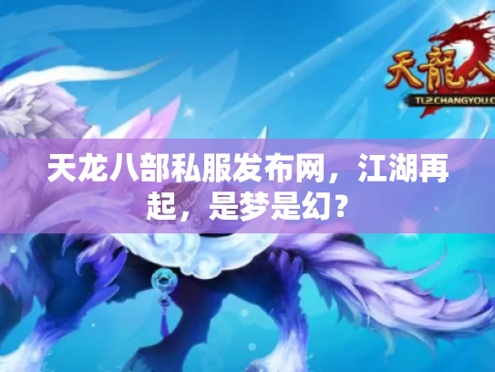 天龙八部私服发布网，江湖再起，是梦是幻？