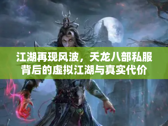 江湖再现风波，天龙八部私服背后的虚拟江湖与真实代价