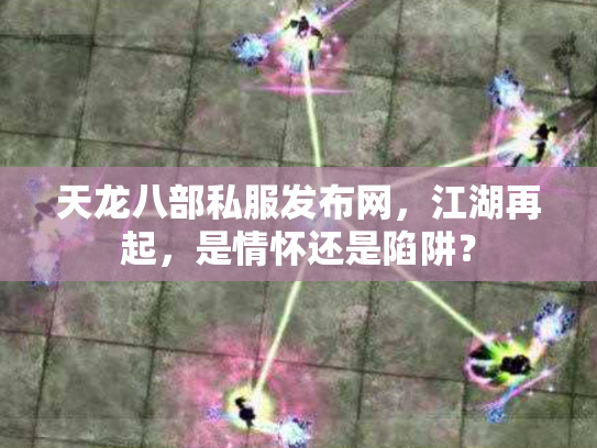天龙八部私服发布网，江湖再起，是情怀还是陷阱？