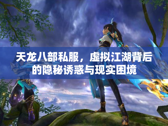 天龙八部私服，虚拟江湖背后的隐秘诱惑与现实困境