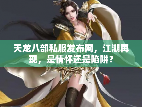 天龙八部私服发布网，江湖再现，是情怀还是陷阱？