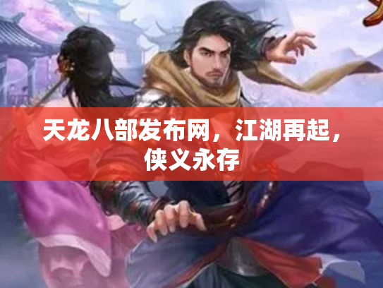 天龙八部发布网，江湖再起，侠义永存