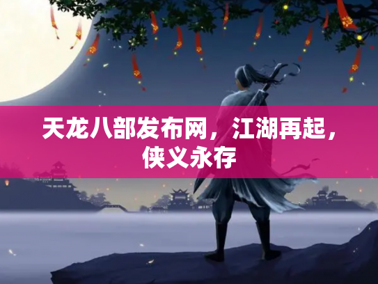 天龙八部发布网，江湖再起，侠义永存