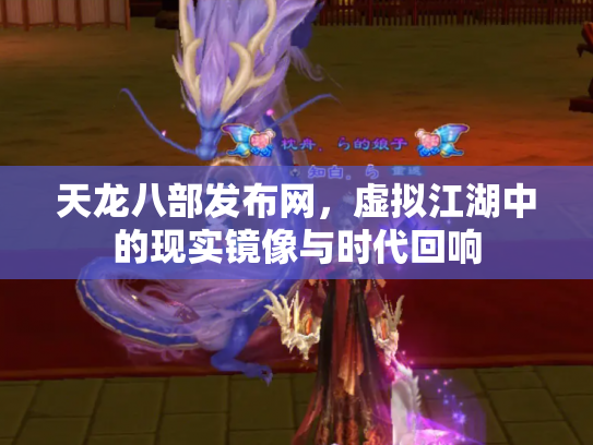 天龙八部发布网，虚拟江湖中的现实镜像与时代回响