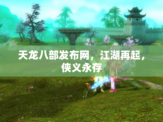 天龙八部发布网，江湖再起，侠义永存