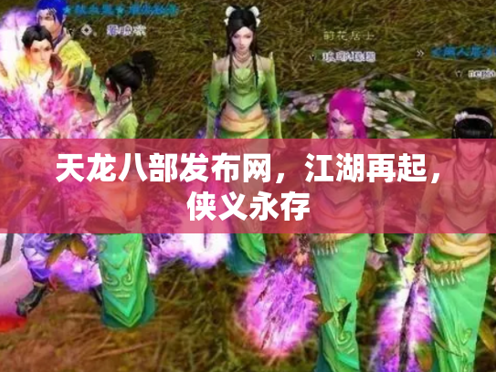 天龙八部发布网，江湖再起，侠义永存