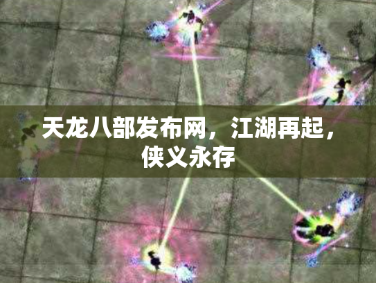 天龙八部发布网，江湖再起，侠义永存