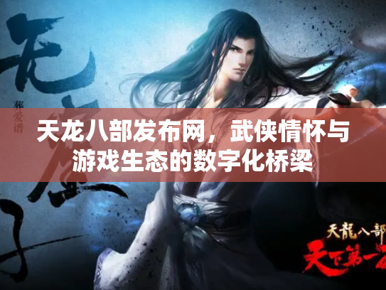 天龙八部发布网，武侠情怀与游戏生态的数字化桥梁