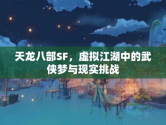 天龙八部SF，虚拟江湖中的武侠梦与现实挑战