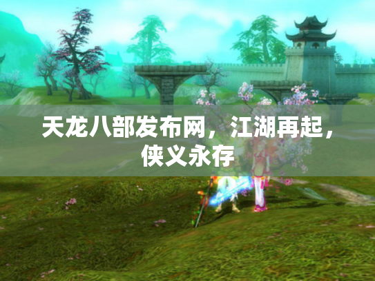 天龙八部发布网，江湖再起，侠义永存