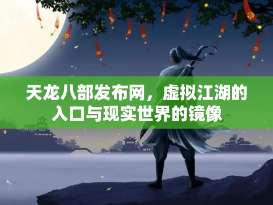 天龙八部发布网，虚拟江湖的入口与现实世界的镜像