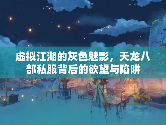 虚拟江湖的灰色魅影，天龙八部私服背后的欲望与陷阱
