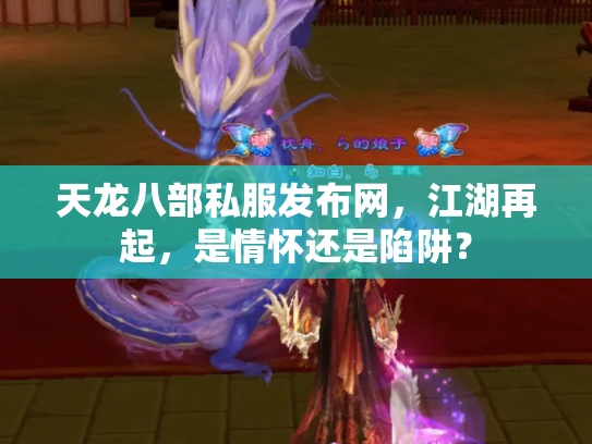天龙八部私服发布网，江湖再起，是情怀还是陷阱？