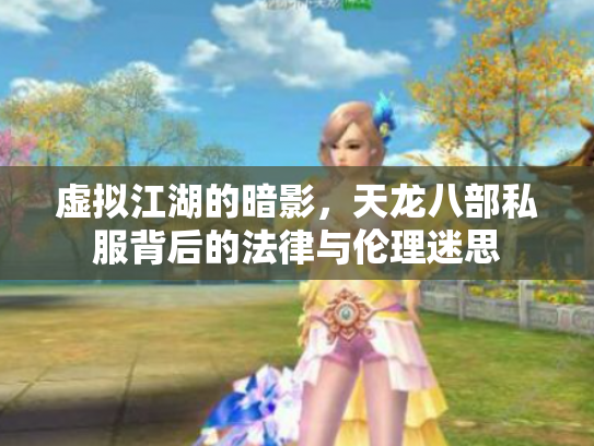 虚拟江湖的暗影，天龙八部私服背后的法律与伦理迷思
