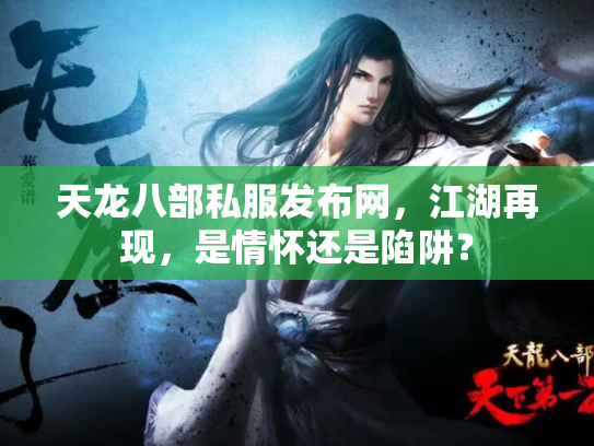 天龙八部私服发布网，江湖再现，是情怀还是陷阱？