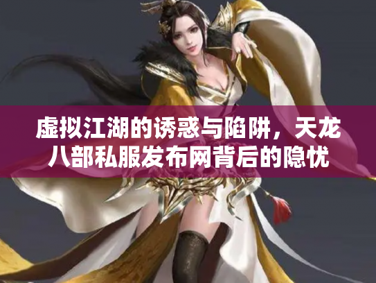 虚拟江湖的诱惑与陷阱，天龙八部私服发布网背后的隐忧