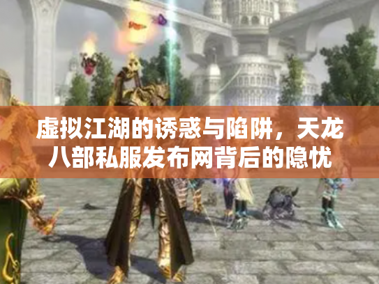 虚拟江湖的诱惑与陷阱，天龙八部私服发布网背后的隐忧