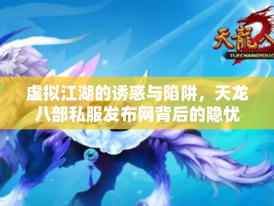 虚拟江湖的诱惑与陷阱，天龙八部私服发布网背后的隐忧