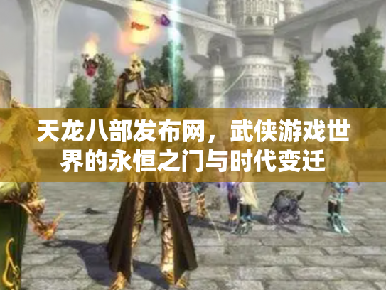 天龙八部发布网，武侠游戏世界的永恒之门与时代变迁