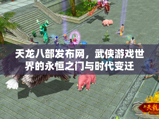 天龙八部发布网，武侠游戏世界的永恒之门与时代变迁