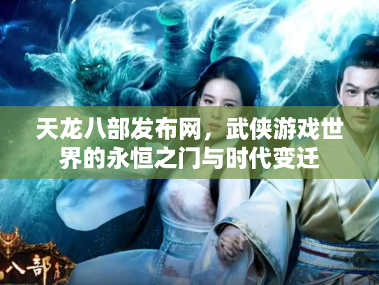 天龙八部发布网，武侠游戏世界的永恒之门与时代变迁