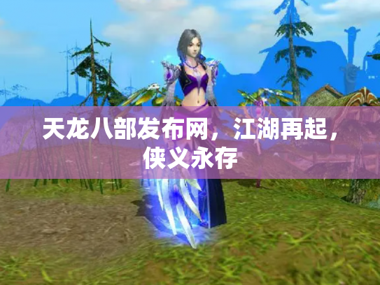 天龙八部发布网，江湖再起，侠义永存