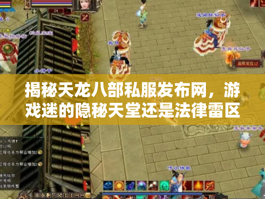 揭秘天龙八部私服发布网，游戏迷的隐秘天堂还是法律雷区？