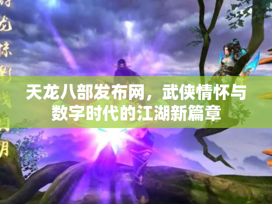 天龙八部发布网，武侠情怀与数字时代的江湖新篇章