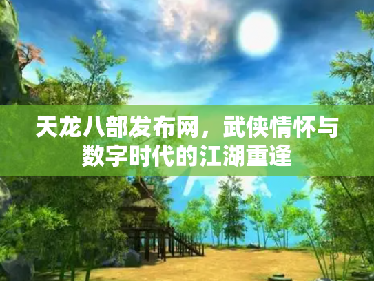 天龙八部发布网，武侠情怀与数字时代的江湖重逢