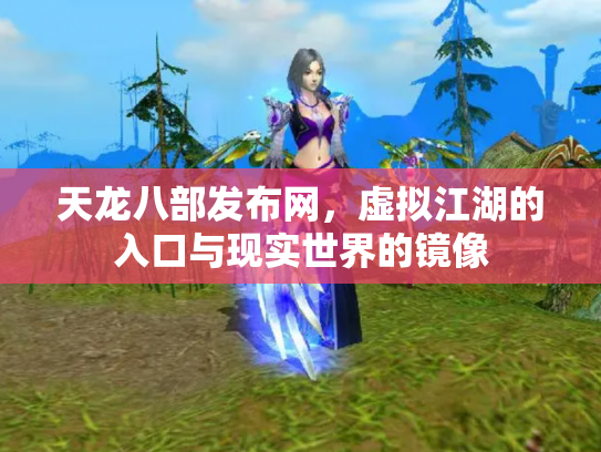 天龙八部发布网，虚拟江湖的入口与现实世界的镜像