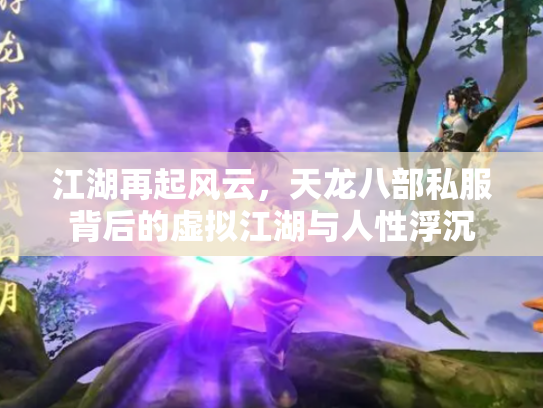 江湖再起风云，天龙八部私服背后的虚拟江湖与人性浮沉