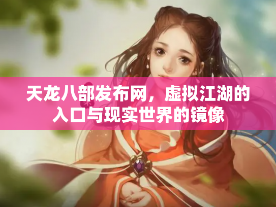 天龙八部发布网，虚拟江湖的入口与现实世界的镜像