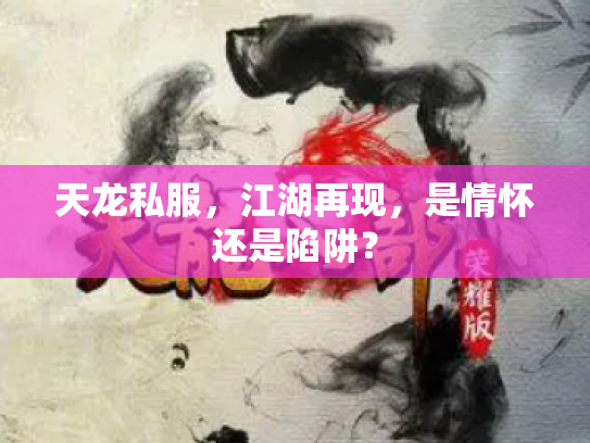 天龙私服，江湖再现，是情怀还是陷阱？