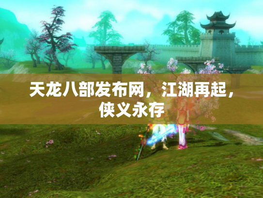 天龙八部发布网，江湖再起，侠义永存