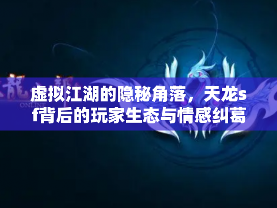 虚拟江湖的隐秘角落，天龙sf背后的玩家生态与情感纠葛