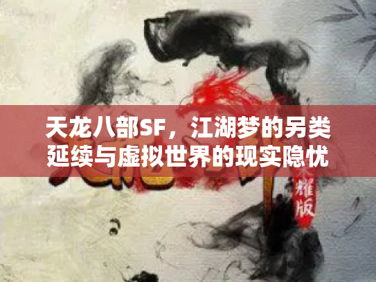 天龙八部SF，江湖梦的另类延续与虚拟世界的现实隐忧