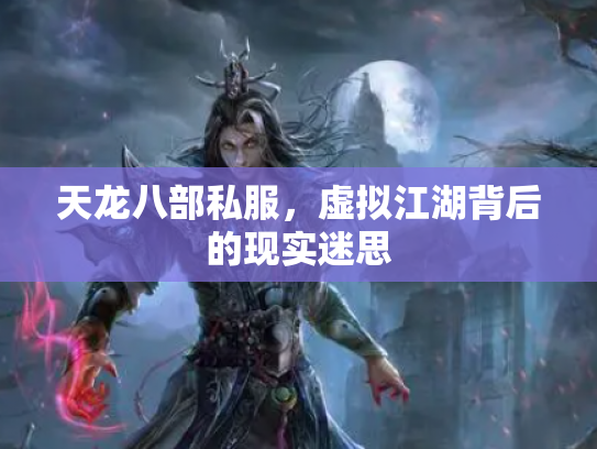天龙八部私服，虚拟江湖背后的现实迷思
