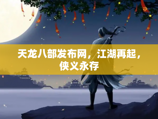 天龙八部发布网，江湖再起，侠义永存