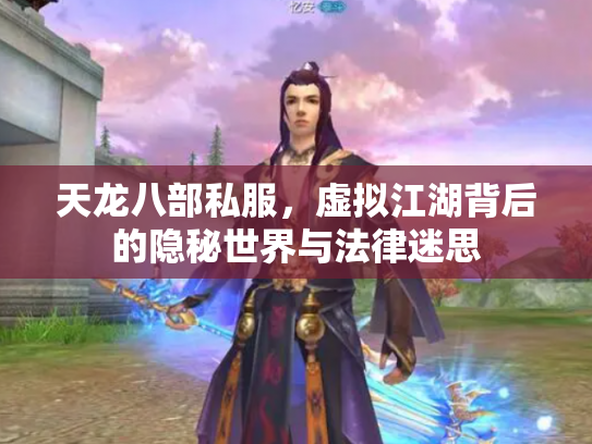 天龙八部私服，虚拟江湖背后的隐秘世界与法律迷思
