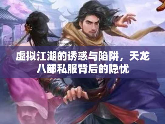 虚拟江湖的诱惑与陷阱，天龙八部私服背后的隐忧
